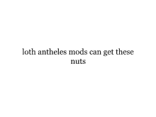 a white background with a black text that says `` loth antheles mods can get these nuts '' .