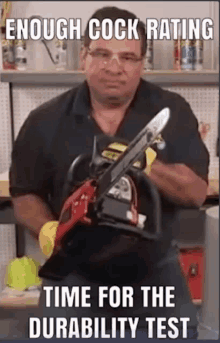 a man is holding a chainsaw in his hands and says `` enough cock rating time for the durability test ''