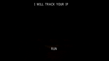 a black screen with the words `` i will track your ip '' and `` run '' written on it .