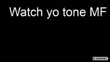 a black background with white text that says `` watch yo tone mfs '' .