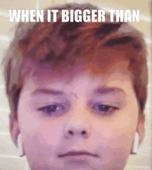 a child 's face is shown with the caption when it bigger than