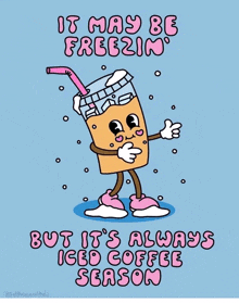 a cartoon of a cup of iced coffee that says it may be freezin ' but it is always iced coffee season