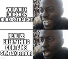 a man is smiling and crying with the words you write code for 2 hours straight realize everything contains syntax error .