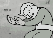 a black and white drawing of a vault boy with the words hold up behind him