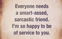 a poster that says everyone needs a smart-assesd sarcastic friend