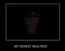 a picture of a man wearing sunglasses in the dark with the words my honest reaction below him