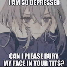 a cartoon of a girl with a caption that says " i am so depressed can i please bury my face in your tits "