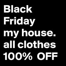 black friday my house all clothes 100 % off written on a black background