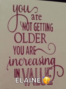 a quote that says you are not getting older you are increasing in value