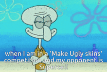 squidward from spongebob says " when i am in a make ugly skins competition