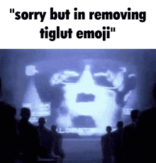 a group of people looking at a screen that says sorry but in removing tiglut emoji