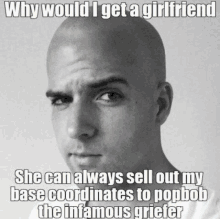 a bald man with the caption why would i get a girlfriend she can always sell out my base coordinates to popbob