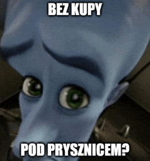 a cartoon character with green eyes says bez kupy pod prysznicem ?