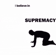 a silhouette of a person kneeling down with the words `` i believe in supremacy '' written above it .