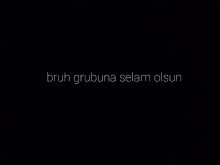 a black background with the words bruh grubuna selam olsun written on it