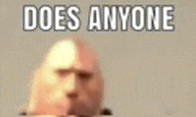 a blurred image of a man 's head with the words `` does anyone '' written above it .