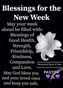 blessings for the new week may your week ahead be filled with : blessings of good health strength friendship kindness compassion and love .