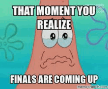 patrick star from spongebob squarepants is making a sad face and says that moment you realize finals are coming up .