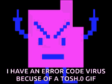 a purple and blue pixelated character with the words i have an error code virus because of a tosh.0 gif