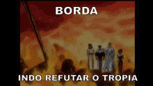 a group of people are standing in front of a fire with the words borda indo refutar o tropia below them