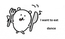 a cartoon of a bear holding a fork and knife and saying `` i want to eat dance '' .