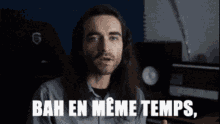 a man with long hair says bah en meme temps in french