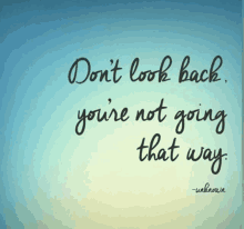 a quote by unknown that says " don t look back you 're not going that way "