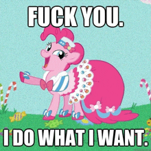 pinkie pie from my little pony says " fuck you i do what i want .. "