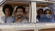 a group of people are sitting in a car with the words look at that lawn holly smokes