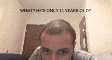 a man 's head is shown with the words " what ? he 's only 11 years old " written above him