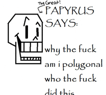 papyrus says why the fuck am i polygonal who the fuck did this ..