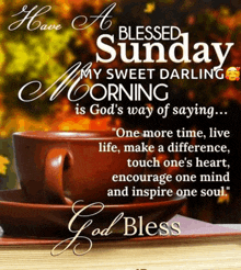 a blessed sunday my sweet darling is god 's way of saying one more time live life make a difference touch one 's heart