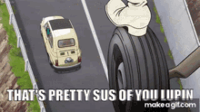 a car is driving down a road next to a tire that says that 's pretty sus of you lupin on it