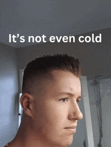 a man 's face is shown with the words it 's not even cold above it