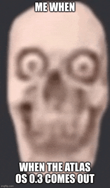 a blurry picture of a skull with the words me when when the atlas os 0.3 comes out