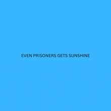 a bright blue background with the words even prisoners gets sunshine