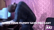 a man sitting in front of a computer with the words " when your mummy says you cant " on the bottom