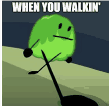 a picture of a green cartoon character with the caption when you walkin