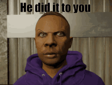 a man in a purple hoodie with the words " he did it to you " above him