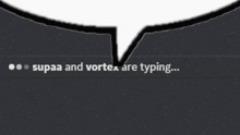 a speech bubble that says ' supaa and vortex are typing '