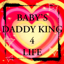 a poster that says baby 's daddy king 4 life with a heart in the background