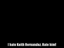 a black background with the words `` i hate keith hernandez hate him '' written on it .