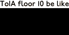 a black screen with the words tola floor 10 be like on it