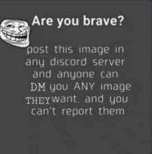 are you brave ? post this image in any discord server and anyone can dm you any image they want