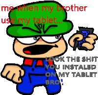 a cartoon character says " me when my brother use my tablet look the shit you installed on my tablet "