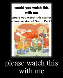 a poster that says " would you watch this with me would you watch this stoner anime version of south park "