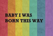 a rainbow background with the words `` baby i was born this way ''