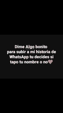 a black background with the words dime algo bonito para subir a mi historia de whatsapp tu decides si tapo tu nombre o no written on it