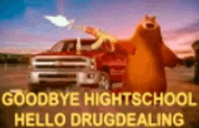 a cartoon bear is standing in front of a red truck with the words `` goodbye highschool , hello drugdealing '' .