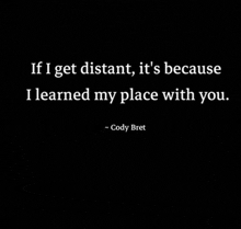 if i get distant , it 's because i learned my place with you . by cody bret